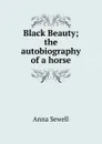 Black Beauty; the autobiography of a horse - Anna Sewell