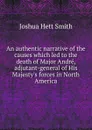 An authentic narrative of the causes which led to the death of Major Andre, adjutant-general of His Majesty.s forces in North America - Joshua Hett Smith