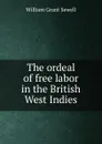 The ordeal of free labor in the British West Indies - William Grant Sewell