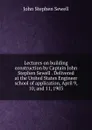 Lectures on building construction by Captain John Stephen Sewell . Delivered at the United States Engineer school of application, April 9, 10, and 11, 1903 - John Stephen Sewell