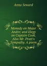 Monody on Major Andre; and Elegy on Captain Cook. Also Mr. Pratt.s Sympathy. A poem - Anna Seward