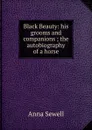 Black Beauty: his grooms and companions ; the autobiography of a horse - Anna Sewell