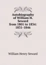 Autobiography of William H. Seward from 1801 to 1834: 1831-1846 - William Henry Seward