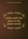 Links with the past in the plant world - A. C. Seward
