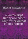 A Journal Kept During a Summer Tour, by the Author of .amy Herbert.. - Elizabeth Missing Sewell