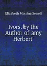 Ivors, by the Author of .amy Herbert.. - Elizabeth Missing Sewell