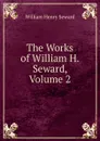 The Works of William H. Seward, Volume 2 - William Henry Seward