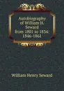 Autobiography of William H. Seward from 1801 to 1834: 1846-1861 - William Henry Seward