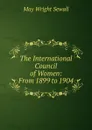 The International Council of Women: From 1899 to 1904 - May Wright Sewall