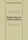 Elegiae Selectae (Italian Edition) - Aurelius] Sextus Propertius