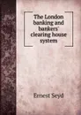 The London banking and bankers. clearing house system - Ernest Seyd