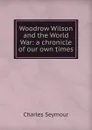 Woodrow Wilson and the World War: a chronicle of our own times - Charles Seymour