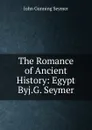 The Romance of Ancient History: Egypt Byj.G. Seymer. - John Gunning Seymer