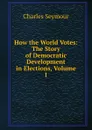 How the World Votes: The Story of Democratic Development in Elections, Volume 1 - Charles Seymour