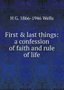 First . last things: a confession of faith and rule of life - H G. 1866-1946 Wells