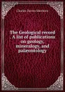 The Geological record . A list of publications on geology, mineralogy, and palaeontology - Charles Davies Sherborn