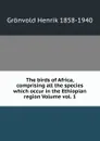 The birds of Africa, comprising all the species which occur in the Ethiopian region Volume vol. 1 - Grönvold Henrik 1858-1940