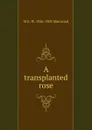 A transplanted rose - M E. W. 1826-1903 Sherwood