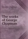 The works of George Chapman - George Chapman