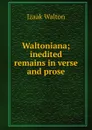 Waltoniana; inedited remains in verse and prose - Walton Izaak
