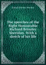 The speeches of the Right Honourable Richard Brinsley Sheridan. With a sketch of his life - Ричард Бринсли Шеридан