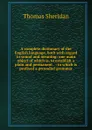 A complete dictionary of the English language, both with regard to sound and meaning: one main object of which is, to establish a plain and permanent . : to which is prefixed a prosodial grammar - Thomas Sheridan