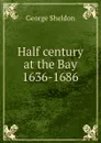 Half century at the Bay 1636-1686 - George Sheldon