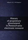 History of proprietary government in Pennsylvania electronic resource - William R. 1871-1934 Shepherd