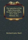 The speeches of the Right Honorable Richard Lalor Sheil, M.P., with a Memoir, .c; - Richard Lalor Sheil