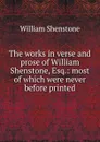 The works in verse and prose of William Shenstone, Esq.: most of which were never before printed - William Shenstone