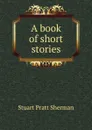 A book of short stories - Stuart Pratt Sherman