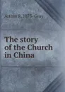 The story of the Church in China - Arthur R. 1875- Gray