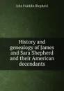 History and genealogy of James and Sara Shepherd and their American decendants - John Franklin Shepherd