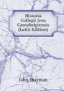 Historia Collegii Jesu Cantabrigiensis (Latin Edition) - John Sherman