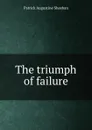 The triumph of failure - Patrick Augustine Sheehan