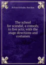 The school for scandal, a comedy, in five acts; with the stage directions and costumes - Ричард Бринсли Шеридан