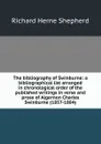 The bibliography of Swinburne: a bibliographical list arranged in chronological order of the published writings in verse and prose of Algernon Charles Swinburne (1857-1884) - Richard Herne Shepherd