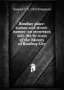 Bombay place-names and street-names: an excursion into the by-ways of the history of Bombay City - Samuel T. b. 1880 Sheppard