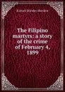 The Filipino martyrs: a story of the crime of February 4, 1899 - Ричард Бринсли Шеридан