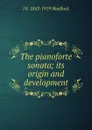 The pianoforte sonata; its origin and development. - J S. 1843-1919 Shedlock