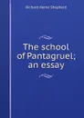 The school of Pantagruel; an essay - Richard Herne Shepherd