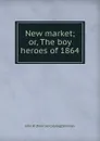 New market; or, The boy heroes of 1864 - John W. [from old catalog] Sherman