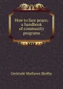 How to face peace; a handbook of community programs - Gertrude Mathews Shelby