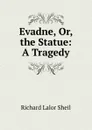 Evadne, Or, the Statue: A Tragedy - Richard Lalor Sheil