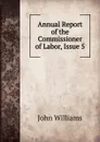 Annual Report of the Commissioner of Labor, Issue 5 - John Williams