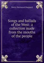 Songs and ballads of the West: a collection made from the mouths of the people - Henry Fleetwood Sheppard