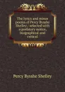 The lyrics and minor poems of Percy Bysshe Shelley / selected with a prefatory notice, biographical and critical - Shelley Percy Bysshe