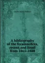 A bibliography of the foraminifera, recent and fossil from 1865-1888 - Charles Davies Sherborn