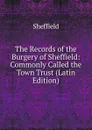 The Records of the Burgery of Sheffield: Commonly Called the Town Trust (Latin Edition) - Sheffield