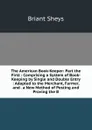 The American Book-Keeper: Part the First : Comprising a System of Book-Keeping by Single and Double Entry : Adapted to the Merchant, Farmer, and . a New Method of Posting and Proving the B - Briant Sheys